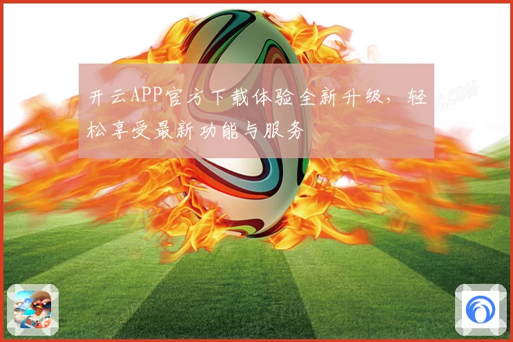 开云APP官方下载体验全新升级，轻松享受最新功能与服务