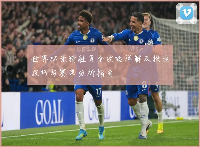 世界杯竞猜胜负全攻略详解及投注技巧与赛果分析指南