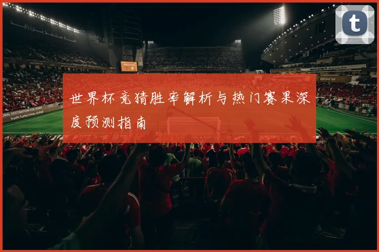 世界杯竞猜胜率解析与热门赛果深度预测指南