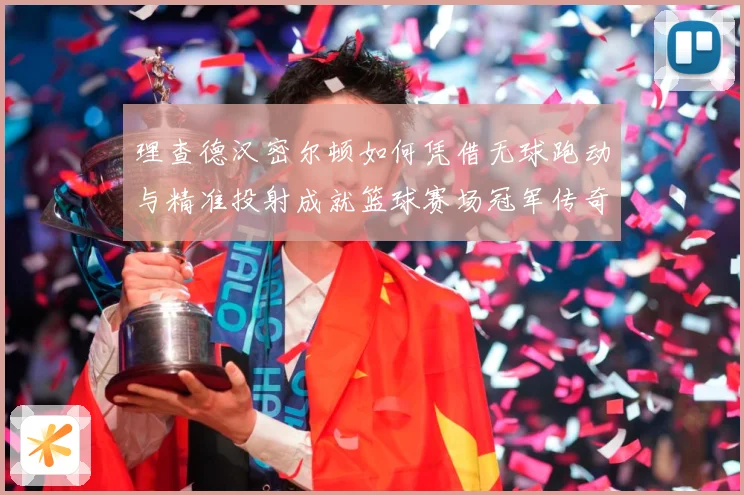 理查德汉密尔顿如何凭借无球跑动与精准投射成就篮球赛场冠军传奇故事