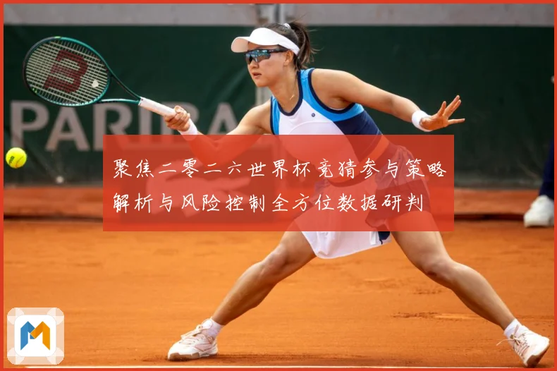 聚焦二零二六世界杯竞猜参与策略解析与风险控制全方位数据研判