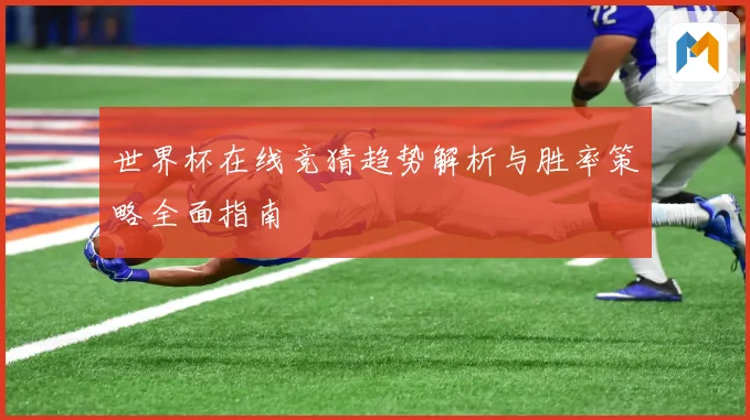 世界杯在线竞猜趋势解析与胜率策略全面指南