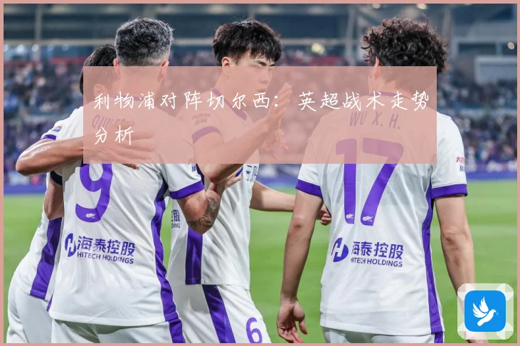 利物浦对阵切尔西：英超战术走势分析