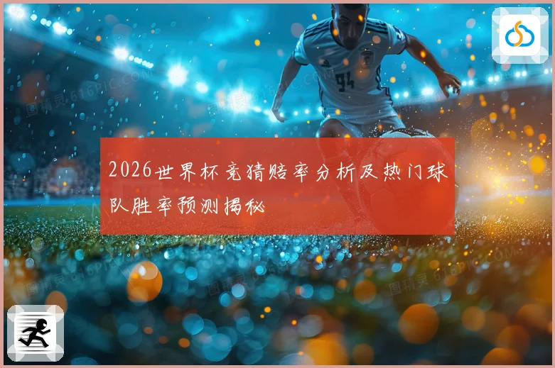 2026世界杯竞猜赔率分析及热门球队胜率预测揭秘