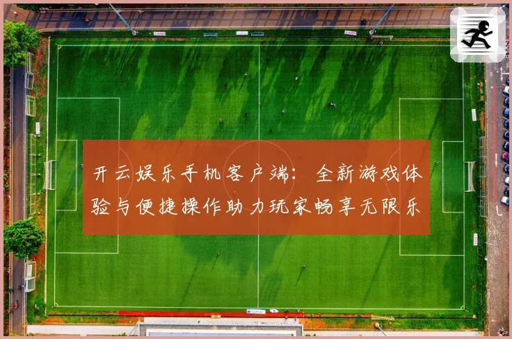 开云娱乐手机客户端：全新游戏体验与便捷操作助力玩家畅享无限乐趣