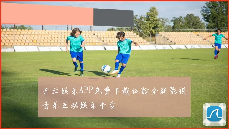 开云娱乐APP免费下载体验全新影视音乐互动娱乐平台