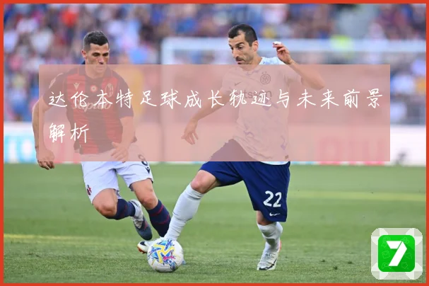 达伦本特足球成长轨迹与未来前景解析