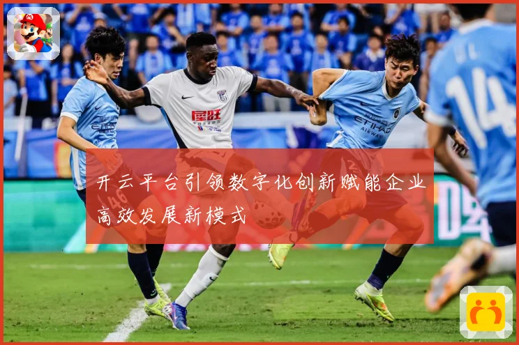 开云平台引领数字化创新赋能企业高效发展新模式