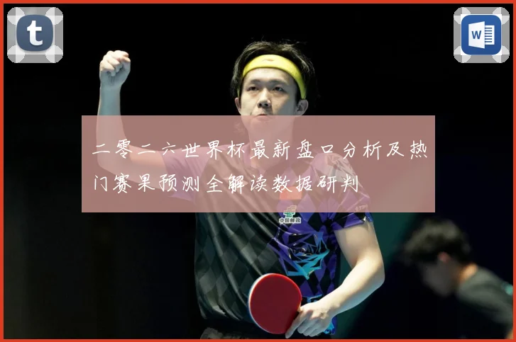 二零二六世界杯最新盘口分析及热门赛果预测全解读数据研判