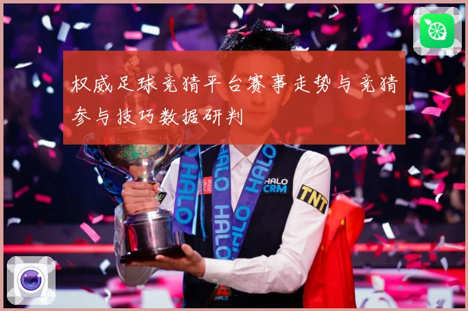 权威足球竞猜平台赛事走势与竞猜参与技巧数据研判