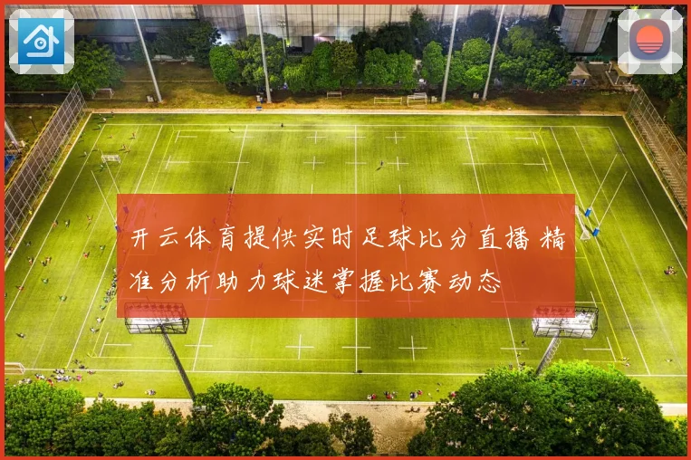 开云体育提供实时足球比分直播 精准分析助力球迷掌握比赛动态