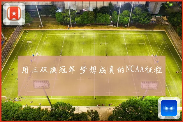 用三双换冠军 梦想成真的NCAA征程