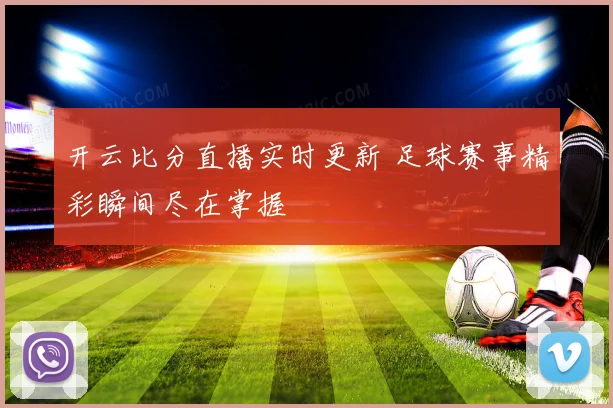 开云比分直播实时更新 足球赛事精彩瞬间尽在掌握