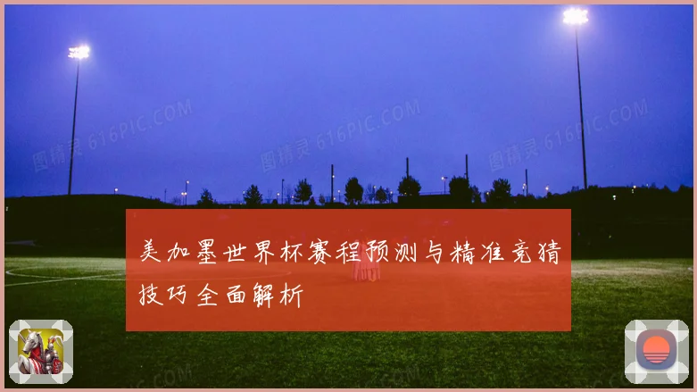 美加墨世界杯赛程预测与精准竞猜技巧全面解析