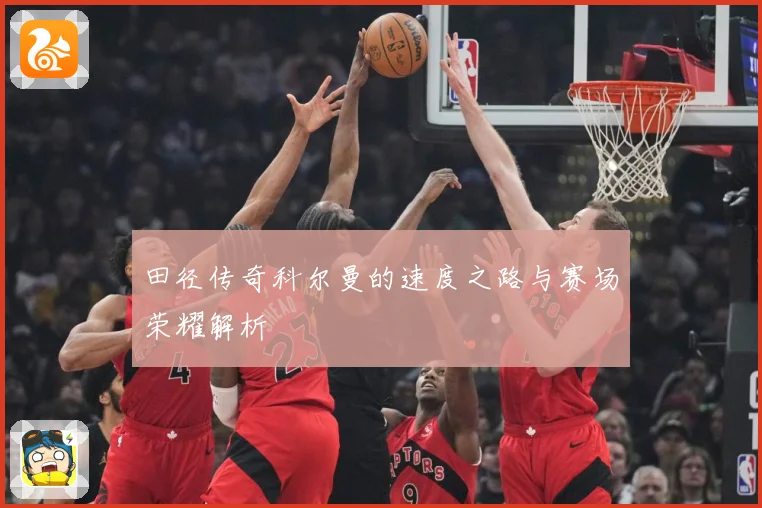 田径传奇科尔曼的速度之路与赛场荣耀解析