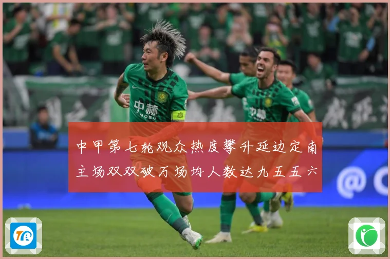 中甲第七轮观众热度攀升延边定南主场双双破万场均人数达九五五六战术观察