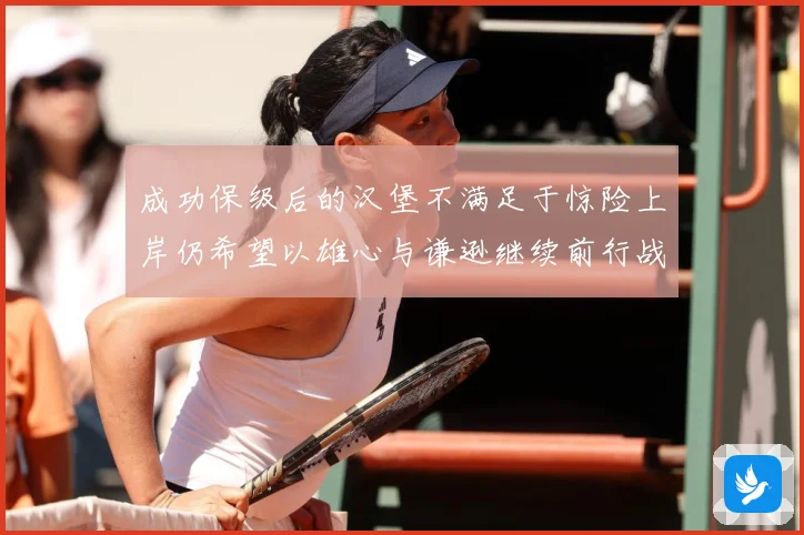 成功保级后的汉堡不满足于惊险上岸仍希望以雄心与谦逊继续前行战术观察