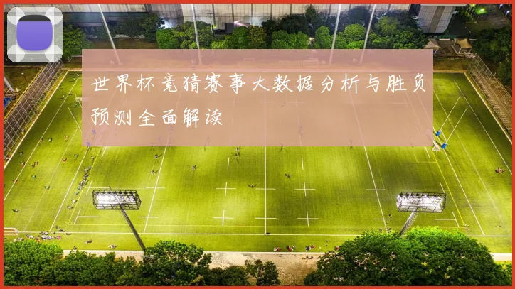 世界杯竞猜赛事大数据分析与胜负预测全面解读