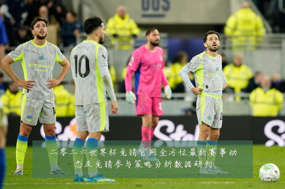 二零二六世界杯竞猜官网全方位最新赛事动态及竞猜参与策略分析数据研判