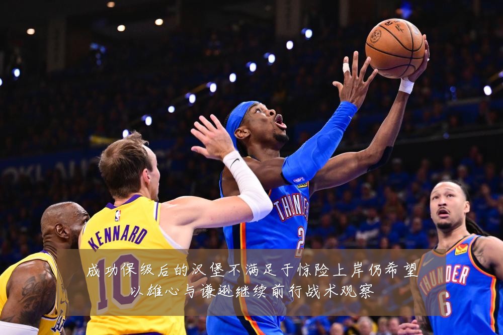 成功保级后的汉堡不满足于惊险上岸仍希望以雄心与谦逊继续前行战术观察