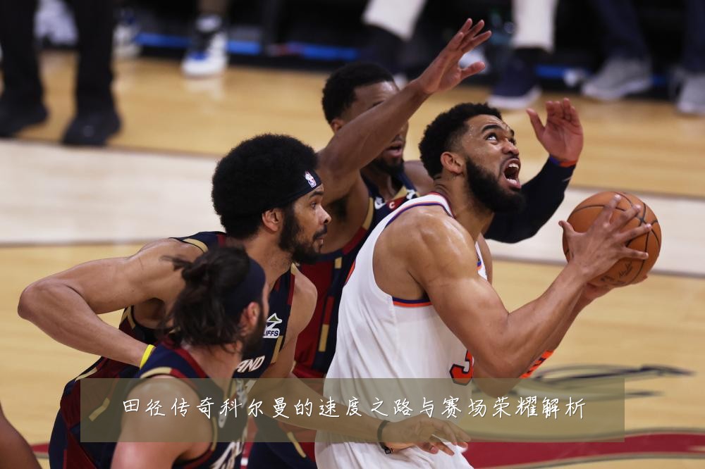 田径传奇科尔曼的速度之路与赛场荣耀解析
