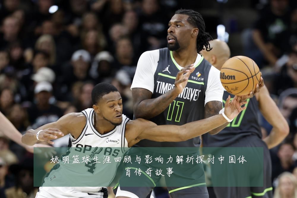 姚明篮球生涯回顾与影响力解析探讨中国体育传奇故事