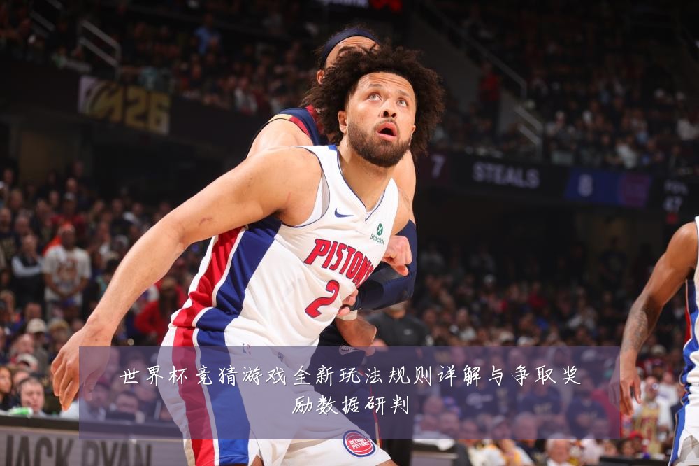 世界杯竞猜游戏全新玩法规则详解与争取奖励数据研判